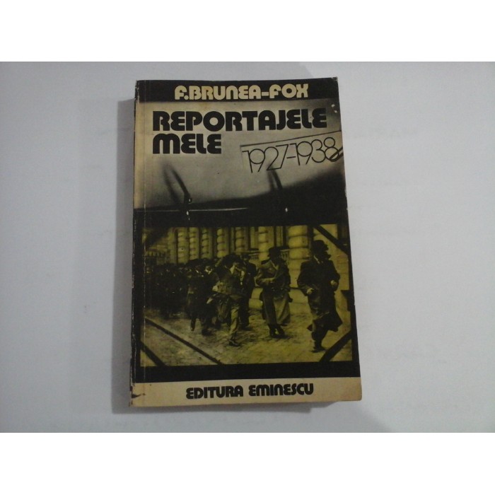 REPORTAJELE MELE 1927-1938 - F. BRUNEA-FOX REPORTAJELE MELE 1927-1938 - F. BRUNEA-FOX